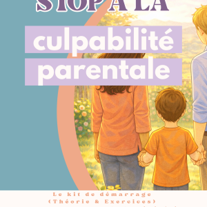 Guide pratique : sortir de la culpabilité parentale